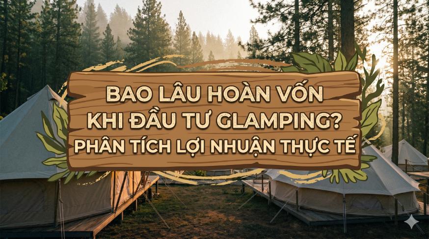Bao lâu hoàn vốn khi đầu tư glamping? phân tích lợi nhuận thực tế