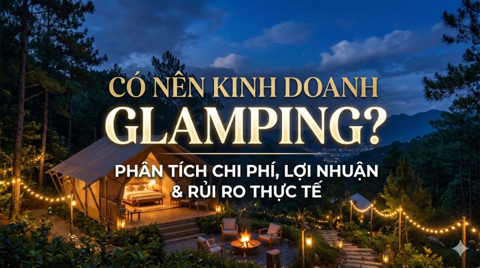 Có Nên Kinh Doanh Glamping? Phân Tích Chi Phí, Lợi Nhuận Và Rủi Ro Thực Tế